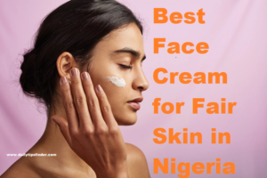 Best Face Cream for Fair Skin in Nigeria